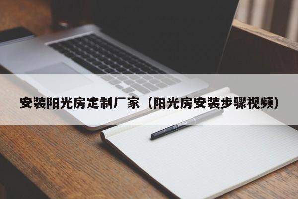 安裝陽(yáng)光房定制廠家（陽(yáng)光房安裝步驟視頻）