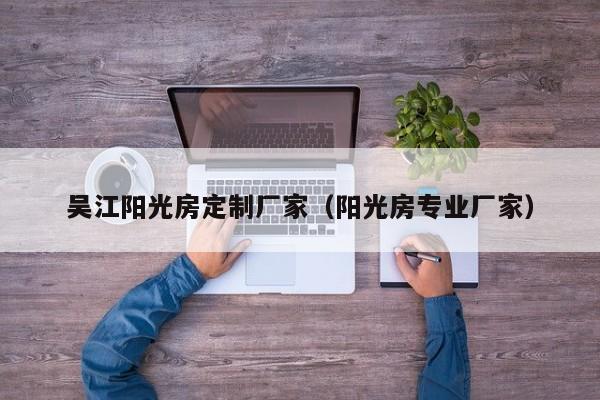 吳江陽光房定制廠家（陽光房專業(yè)廠家）